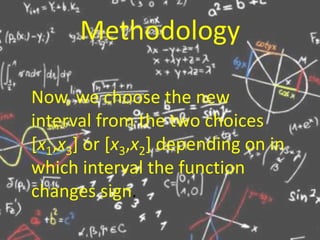 Methodology
Now, we choose the new
interval from the two choices
[x1,x3] or [x3,x2] depending on in
which interval the function
changes sign.
 