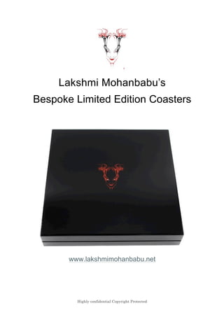 Highly confidential Copyright Protected
Lakshmi Mohanbabu’s
Bespoke Limited Edition Coasters
www.lakshmimohanbabu.net
 