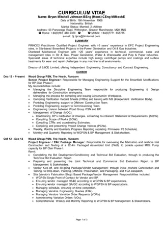 Page 1 of 3
CURRICULUM VITAE
Name: Bryan Mitchell Johnson BEng (Hons) CEng MIMechE
Date of Birth: 19th November 1968
Nationality: British
Marital Status: Married, 2 children
Address: 53 Parsonage Road, Withington, Greater Manchester, M20 4NG
 Home: +44(0)161 448 2329   Mobile: +44(0)7771 655785
e-mail: bj.bjice@btinternet.com
SUMMARY
PRINCE2 Practitioner Qualified Project Engineer, with >5 years’ experience in EPC Project Engineering
roles, in Site-based Brownfield Projects in the Power Generation and Oil & Gas Industries.
Chartered Mechanical Engineer with >20 years’ experience in technical, commercial, sales and
management roles in Oil & Gas, Power Generation, Water & Wastewater and Pulp & Paper industries.
Specialist areas of technical expertise include high energy centrifugal pumps and coatings and surface
treatments for wear and repair challenges in any machine in all environments.
Director of BJICE Limited; offering Independent Engineering Consultancy and Contract Engineering.
CAREER
Dec 13 - Present Wood Group PSN, The Heath, Runcorn
Senior Project Engineer: Responsible for Managing Engineering Support for the Brownfield Modifications
for BP Clair Phase I.
My responsibilities include:
 Managing the Discipline Engineering Team responsible for producing Engineering & Design
deliverables for Construction Workpacks.
 Managing the process for compiling and issuing Construction Workpacks.
 Compiling Verification Record Sheets (VRSs) and liaising with IVB (Independent Verification Body).
 Providing Engineering support to Offshore Construction Team.
 Providing Engineering support to Commissioning Team.
 Engineering Liaison between Wood Group PSN and BP.
 Management of Change (MOC):
 Conditioning BP’s notification of changes, converting to coherent Statement of Requirements (SORs)
 Compiling Scope of Works (SOW).
 Compiling CTRs and coordinating Estimates.
 Compiling and presenting Project Change Notices (PCNs).
 Weekly, Monthly and Quarterly Progress Reporting (updating Primavera P6 Schedule).
 Monthly and Quarterly Reporting to WGPSN & BP Management & Stakeholders.
Oct 12 - Dec 13 Wood Group PSN, The Heath, Runcorn
Project Engineer / PAU Package Manager: Responsible for overseeing the fabrication and onshore trial
Construction and Testing of a £2.4m Packaged Assembled Unit (PAU), to provide uprated MOL Pump
capacity for BP Clair Phase I.
Remit:
 Completing the Bid Development/Conditioning and Technical Bid Evaluation, through to producing the
Technical Bid Evaluation Report.
 Preparing and presenting the Joint Technical and Commercial Bid Evaluation Report to BP
Management & Stakeholders.
 Vendor Kick-off, and on-going Package/Vendor Management; through initial onshore Construction and
Testing, to Strip-down, Painting, Offshore Preservation and Packaging, and FCA Despatch.
 Site (Vendor’s Fabrication Shop) Based Package/Vendor Management Responsibilities included:
 WGPSN Single Point of Contact for Vendor and BP.
 Ensuring vendor managed HS&E according to WGPSN & BP expectations.
 Ensuring vendor managed QA/QC according to WGPSN & BP expectations.
 Managing schedule, ensuring on-time completion.
 Managing Vendors Engineering Queries (EQs).
 Managing Vendors Variation Order Requests (VORs).
 Administering Variation Orders (VOs).
 Comprehensive Weekly and Monthly Reporting to WGPSN & BP Management & Stakeholders.
 