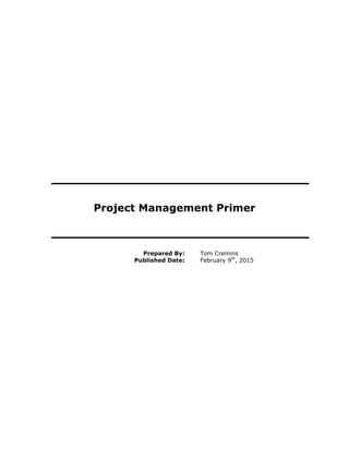 Project Management Primer
Prepared By: Tom Cremins
Published Date: February 9th
, 2015
 