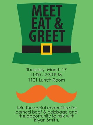 Thursday, March 17
11:00 - 2:30 P.M.
1101 Lunch Room
Join the social committee for
corned beef & cabbage and
the opportunity to talk with
Bryan Smith.
MEET
EAT &
GREET
 