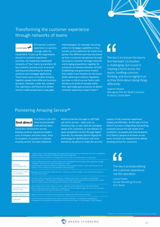 23
Transforming the customer experience
through networks of teams
Driving best customer
experience is a priority
strategic pillar for
Lloyds Bank. To join up the organisation
around its customer experience
priorities, the leadership established
networks of ‘hive’ teams to transform 10
key customer journeys such as account
opening and onboarding for banking
products and mortgage applications.
These teams were co-located, bringing
together people from different functions
(product, channels, credit risk, conduct
risk, operations and finance) to deliver
minimal viable propositions using agile
methodologies, for example, launching
online re-mortgage capabilities in four
months vs the traditional 18-month time
period. The different journeys are joined
up from a customer perspective through
focusing on customer lifestage moments
and bringing propositions together for
customers at relevant moments of truth.
Establishing new governance models
that enable more freedom for the teams
whilst adhering to industry regulation
has been a critical success factor, with
the focus on proof of concept rather
than rigid stage gate processes to deliver
customer experience impact faster.35
Pioneering Amazing Service36
First Direct is the UK’s
most recommended
bank and has been
voted best UK brand for service,
beating customer experience leaders
such as Amazon and John Lewis. Since
its inception, its purpose to ‘pioneer
amazing service’ has been delivered
without branches through its 24/7/365
call centre service – open even on
Christmas Day. In sync with the changing
needs of its customers, it now delivers its
same exceptional service through digital
channels, for example iphone fingerprint
technology for identification and voice
biometrics by phone to make the security
The key is to ensure the teams
feel liberated. Co-location
is challenging, but crucial in
creating a bond across the
teams, instilling common
thinking, and encouraging trust
so they think about doing things
differently.
Stephen Noakes
Managing Director Retail Customer
Products, Lloyds Bank
The key is proceduralising
the customer experience
not the operation.
Louise Fowler
former Marketing Director,
First Direct
TEAM STRUCTURES
Customer service teams (eight people max) delivering pioneering service, empowered to act and use judgment,
enabled through coaching vs controlled through micromanagement
End-to-end customer experience strategically driven by customer-centred leaders at C-suite level
Strong collaboraƟon between customer-facing teams and digital/IT systems teams, with programme manager
‘integraƟon’ roles who ‘can speak technology and customer’
People experience teams also played this integraƟon role enabling First Direct’s values to be lived across the
business – from a midsummer snow-ball ﬁght to bonding breaks
Designed around real needs of the customers – if there is a customer problem, every funcƟon deals with this
ﬁrst, even senior leaders
Call centre staﬀ are equipped to use judgment in handing issues on calls – no scripts are used despite
increased regulaƟon. This investment in capability drives high producƟvity because one staﬀ member can deal
with most things, without referring onwards or upwards in the organisaƟon
Values (playful, family, pride, always on, passion, original) are fully integrated into their people policies.
Select for aƫtude and train for apƟtude – for example, the ﬁrst interview an agent will have is over the phone,
as that’s where they’ll deal with the majority of customers
Common customer KPIs and common values in everyone’s rewards – all employees including senior
management are measured and rewarded on how they live the values, not sales targets, via 360ǡ feedback
ROLES &
RESPONSIBILITIES
PROCESSES & WAYS
OF WORKING
DECISION MAKING
COMMON VALUES/
BEHAVIOURS
SHARED RESOURCES
REWARDS
•
•
•
•
•
•
•
•
•
•
Regular ‘Business in a nutshell’ communicaƟons to integrate across the networks of teams
aspects of the customer experience
simple and effortless. At the heart of First
Direct’s success is integrating real working
practices around the real needs of its
customers, its people and intermediaries.
First Direct’s people at all levels across
every function are empowered to deliver
amazing service for customers.
•
*Please note - First Direct is owned by HSBC so specific growth results are not available
 