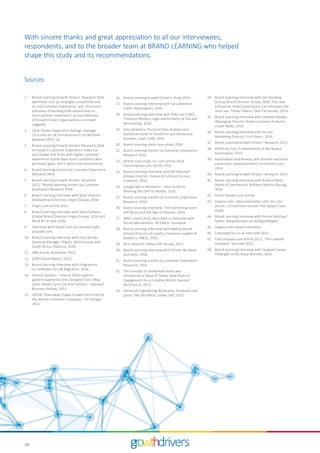 30
Sources
1.	 Brand Learning Growth Drivers’ Research 2016
identified ‘Join up strategies around the end-
to-end customer experience’ and ‘Structures
and ways of working built around end-to-
end customer experience’ as top hallmarks
of Growth Driver organisations vs Growth
Laggards.
2.	 2016 Temkin Experience Ratings: average
CX scores for all 20 industries in US declined
between 2015–16.
3.	 Brand Learning Growth Drivers’ Research 2016.
Forrester’s Customer Experience Index has
also shown that firms with higher customer
experience scores have more customers who
purchase again, don’t switch and recommend.
4.	 Brand Learning Joined-Up Customer Experience
Research 2016.
5.	 Brand Learning Growth Drivers’ Research
2015. *Brand Learning Joined-Up Customer
Experience Research 2016.
6.	 Brand Learning interview with Mark Gilmour
(Global Brand Director, Virgin Group), 2016.
7.	 Virgin.com article 2015.
8.	 Brand Learning interview with Mark Gilmour
(Global Brand Director, Virgin Group), 2016 and
Work & Co case study.
9.	 Interview with David Cush by Carmine Gallo,
youtube.com.
10.	 Brand Learning interview with Cesc Bordas
(General Manager, Snacks, West Europe and
South Africa, PepsiCo), 2016.
11.	 HBR article, November 2015.
12.	 GEM Global Report, 2015.
13.	 Brand Learning interview with Programme
Co-ordinator for UN Migration, 2016.
14.	 Service Fanatics – how to build superior
patient experience the Cleveland Clinic Way,
2014. Health Care's Service Fanatics – Harvard
Business Review, 2013.
15.	 GROW: How Ideals Power Growth and Profit at
the World’s Greatest Companies, Jim Stengel,
2012.
16.	 Brand Learning Growth Drivers’ Study 2015.
17.	 Brand Learning interview with Sara Bennison
(CMO, Nationwide), 2016.
18.	 Brand Learning interview with Toby Lee (CMO,
Thomson Reuters Legal and formerly of Tax and
Accounting), 2016.
19.	 Data Analytics: Practical Data Analysis and
Statistical Guide to transform and evolve any
business, Isaac Cody, 2016.
20.	 Brand Learning client case study, 2016.
21.	 Brand Learning Joined-Up Customer Experience
Research 2016.
22.	 Airbnb case study, inc.com article 2014.
Fastcompany.com, article 2012.
23.	 Brand Learning interview with Bill Marshall
(Global Director, Human & Cultural Futures,
Unilever), 2016.
24.	 Google Micro-Moments – Your Guide to
Winning the Shift to Mobile, 2016.
25.	 Brand Learning Joined-Up Customer Experience
Research, 2016.
26.	 Brand Learning Interview. The Everything Store:
Jeff Bezos and the Age of Amazon, 2014.
27.	 WACL event 2016, described in interview with
Nicola Mendelsohn, VP EMEA, Facebook.
28.	 Brand Learning interview with Nathan Ansell
(Global Director of Loyalty, Customer Insights &
Analytics, M&S), 2016.
29.	 BCG research. Gallup Poll Survey, 2013.
30.	 Brand Learning interview with former Sky News
journalist, 2016.
31.	 Brand Learning Joined-Up Customer Experience
Research, 2016.
32.	 The concept of networked teams was
introduced in Team of Teams: New Rules of
Engagement for a Complex World, General
McChrystal, 2015.
33.	 Facebook Engineering Bootcamp, facebook.com
posts. The Silo Effect, Gillian Tett, 2015.
34.	 Brand Learning interview with Jan Gooding
(Group Brand Director, Aviva), 2016. The Lean
Enterprise: How Corporations Can Innovate Like
Start-ups, Trevor Owens, Obie Fernandez, 2014.
35.	 Brand Learning interview with Stephen Noakes
(Managing Director Retail Customer Products,
Lloyds Bank), 2016.
36.	 Brand Learning interview with former
Marketing Director, First Direct, 2016.
37.	 Brand Learning Growth Drivers’ Research 2015.
38.	 McKinsey Four Fundamentals of Workplace
Automation, 2015.
39.	 Automation and Anxiety, will smarter machines
cause mass unemployment?, economist.com,
2016.
40.	 Brand Learning Growth Drivers’ Research 2015.
41.	 Brand Learning interview with Richard Berry
(Head of Commercial, Williams Martini Racing),
2016.
42.	 Porter Novelli.com article.
43.	 Zappos.com; ukbusinesinsider.com; inc.com
article – Uncommon service: the Zappos Case
Study.
44.	 Brand Learning interview with former Barclays’
leader. www.barclays.co.uk/DigitalEagles.
45.	 Zappos.com values manifesto.
46.	 Campaignlive.co.uk interview 2015.
47.	 Fastcompany.com article 2013, ‘The LinkedIn
incubator’ youtube 2013.
48.	 Brand Learning interview with Sergeant James
Plowright of the Royal Marines, 2016.
With sincere thanks and great appreciation to all our interviewees,
respondents, and to the broader team at BRAND LEARNING who helped
shape this study and its recommendations.
 