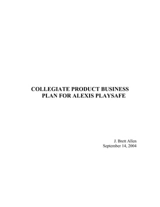 COLLEGIATE PRODUCT BUSINESS
PLAN FOR ALEXIS PLAYSAFE
J. Brett Allen
September 14, 2004
 