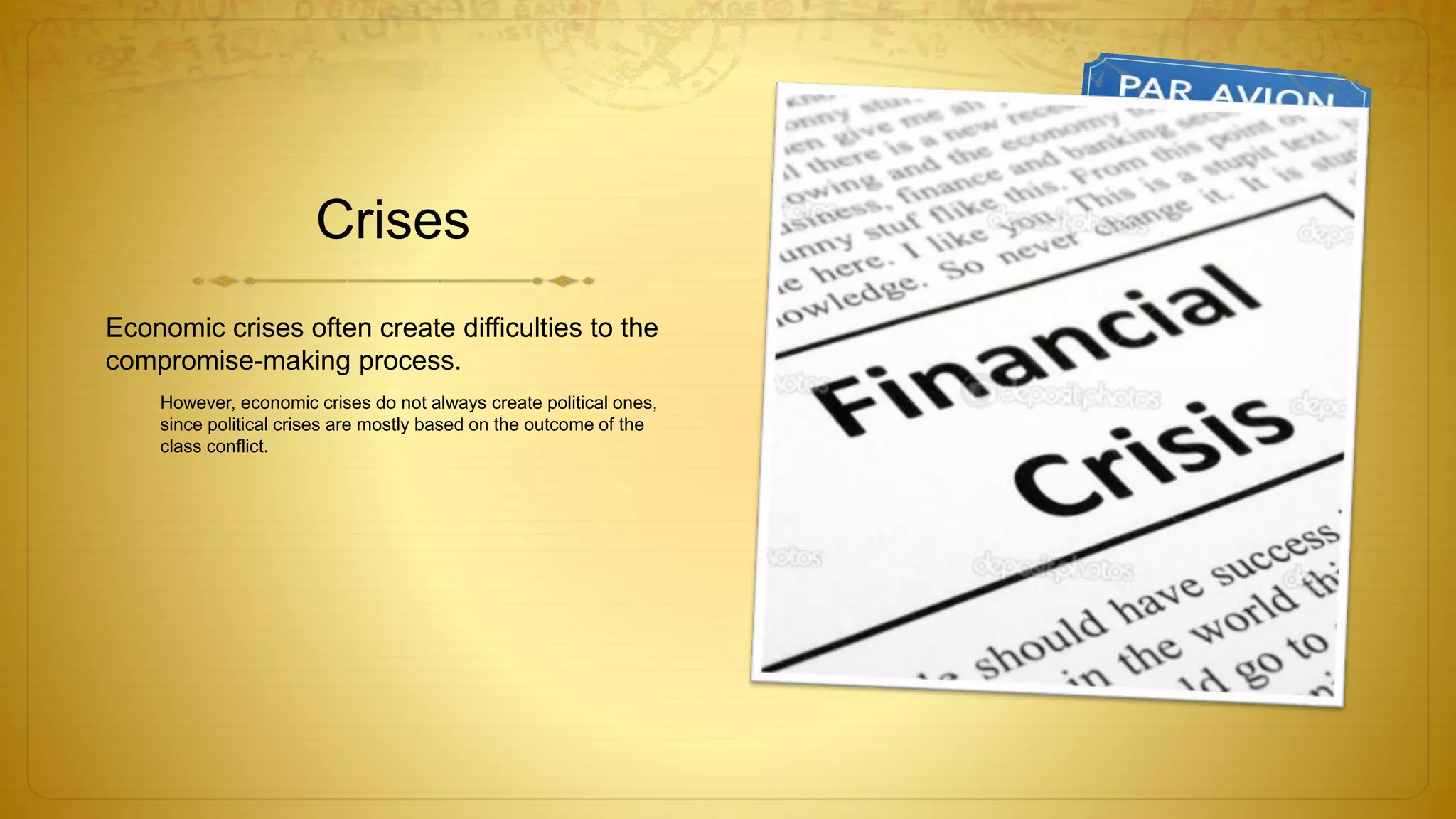 Crises
Economic crises often create difficulties to the
compromise-making process.
However, economic crises do not always create political ones,
since political crises are mostly based on the outcome of the
class conflict.
 