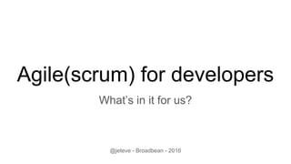 Agile(scrum) for developers
What’s in it for us?
@jeteve - Broadbean - 2016
 