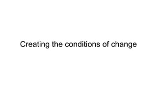 Creating the conditions of change
 