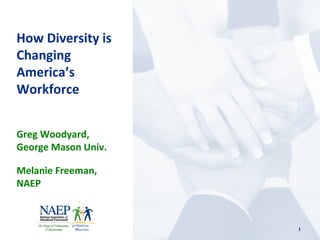 Greg Woodyard,
George Mason Univ.
Melanie Freeman,
NAEP
How Diversity is
Changing
America’s
Workforce
1
 