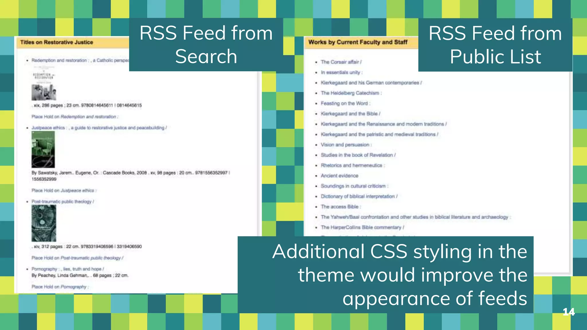 14
RSS Feed from
Search
RSS Feed from
Public List
Additional CSS styling in the
theme would improve the
appearance of feeds
 