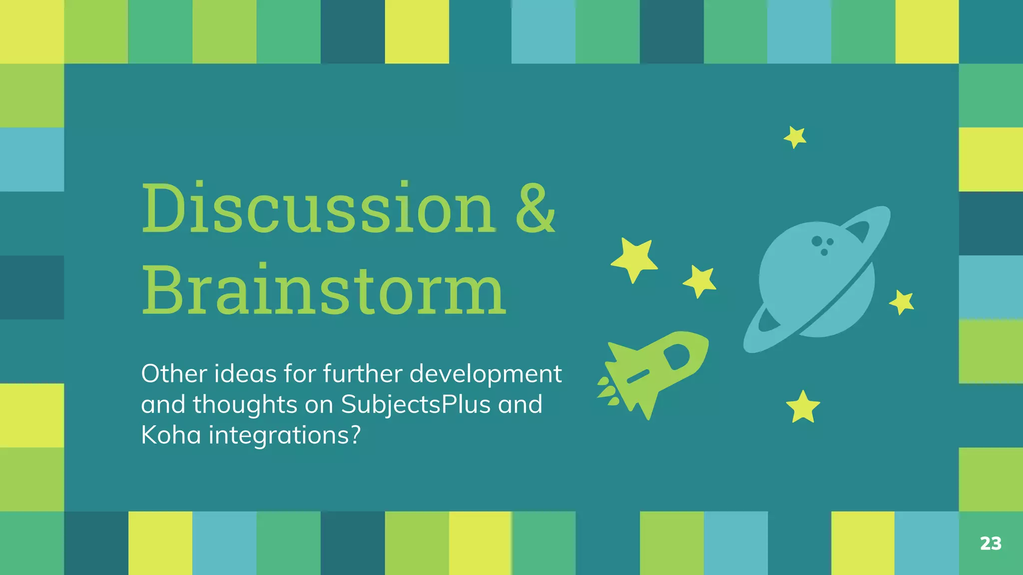 Discussion &
Brainstorm
Other ideas for further development
and thoughts on SubjectsPlus and
Koha integrations?
23
 