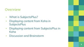 Overview
▪ What is SubjectsPlus?
▪ Displaying content from Koha in
SubjectsPlus
▪ Displaying content from SubjectsPlus in
Koha
▪ Discussion and Brainstorm
2
 