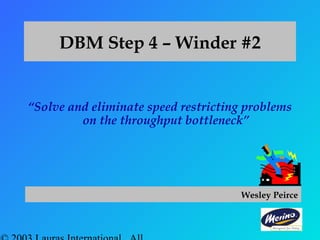 DBM Step 4 – Winder #2
“Solve and eliminate speed restricting problems
on the throughput bottleneck”
Wesley Peirce
 
