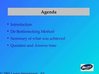 Agenda
• Introduction
• De-Bottlenecking Method
• Summary of what was achieved
• Question and Answer time
 