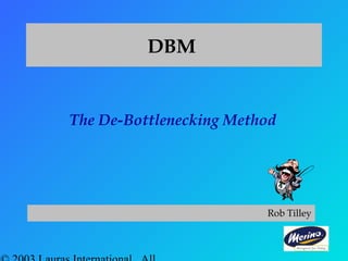 DBM
The De-Bottlenecking Method
Rob Tilley
 