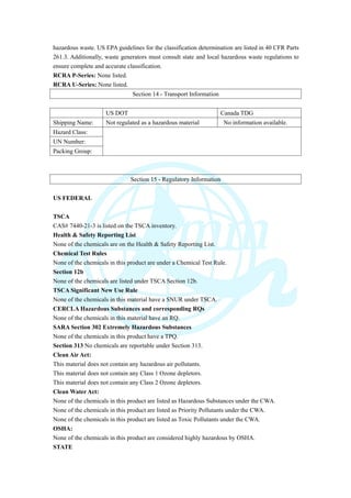 hazardous waste. US EPA guidelines for the classification determination are listed in 40 CFR Parts
261.3. Additionally, waste generators must consult state and local hazardous waste regulations to
ensure complete and accurate classification.
RCRA P-Series: None listed.
RCRA U-Series: None listed.
Section 14 - Transport Information
US DOT Canada TDG
Shipping Name: Not regulated as a hazardous material No information available.
Hazard Class:
UN Number:
Packing Group:
Section 15 - Regulatory Information
US FEDERAL
TSCA
CAS# 7440-21-3 is listed on the TSCA inventory.
Health & Safety Reporting List
None of the chemicals are on the Health & Safety Reporting List.
Chemical Test Rules
None of the chemicals in this product are under a Chemical Test Rule.
Section 12b
None of the chemicals are listed under TSCA Section 12b.
TSCA Significant New Use Rule
None of the chemicals in this material have a SNUR under TSCA.
CERCLA Hazardous Substances and corresponding RQs
None of the chemicals in this material have an RQ.
SARA Section 302 Extremely Hazardous Substances
None of the chemicals in this product have a TPQ.
Section 313 No chemicals are reportable under Section 313.
Clean Air Act:
This material does not contain any hazardous air pollutants.
This material does not contain any Class 1 Ozone depletors.
This material does not contain any Class 2 Ozone depletors.
Clean Water Act:
None of the chemicals in this product are listed as Hazardous Substances under the CWA.
None of the chemicals in this product are listed as Priority Pollutants under the CWA.
None of the chemicals in this product are listed as Toxic Pollutants under the CWA.
OSHA:
None of the chemicals in this product are considered highly hazardous by OSHA.
STATE
 