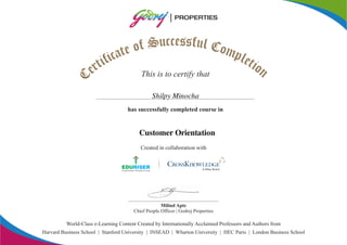 ec sc su fuS lf Co oe mta pc li efi tt ior neC This is to certify that
Created in collaboration with
has successfully completed course in
World-Class e-Learning Content Created by Internationally Acclaimed Professors and Authors from
A Wiley Brand
Harvard Business School | Stanford University | INSEAD | Wharton University | HEC Paris | London Business School
Milind Apte
Chief People Officer | Godrej Properties
Shilpy Minocha
Customer Orientation
 