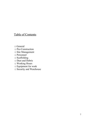 Table of Contents 
□ General 
□ Pre-Construction 
□ Site Management 
□ Personnel 
□ Scaffolding 
□ Dust and Debris 
□ Working Hours 
□ Equipment for work 
□ Security and Warehouse 
2 
 