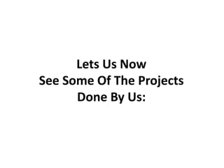 Lets Us Now 
See Some Of The Projects Done By Us:  