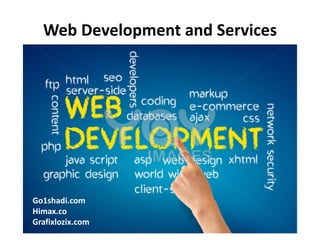 Web Development and Services 
Go1shadi.com 
Himax.co 
Grafixlozix.com  