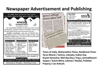 Newspaper Advertisement and Publishing 
Times of India, Maharashtra Times, Navbharat Times 
Tarun Bharat / Samna, Loksatta, Indian Exp. 
Gujrat Samachar, Mid-day (Guj / Eng.), Janmabhoomi 
Vyapar / Kutch-Mitra, Lokmat / Navkal, Prathkal 
Prajaraj / Lav-Ankush.  