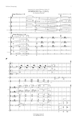 °
¢
{
°
¢
°
¢
{
°
¢
°
¢
Full Score (Transposing)
© 2016 Edgar F. Girtain IV
www.edgarfgirtainiv.com
Piccolo
I
Flute
II
I
Oboe
II
I
Clarinet in Bb
II
Harp
Violin I
Violin II
Viola
Violoncello
f p
Adagio Misterioso q = 40
f p
f p p
p
pp ff pp
Adagio Misterioso q = 40
pp ff pp
pp ff pp
pp ff p
pp ff p
Picc.
I
Fl.
II
I
Ob.
II
I
Cl.
II
Timp.
Hp.
Vln. I
Vln. II
Vla.
Vc.
Cb.
7
ppp pp
ppp pp
pp ppp
p Eb
p
p
pp
pp
pp ppp
pp
p pp ppp
p pp ppp
4
4
3
4
4
4
3
4
6
8
6
8
& ∑ ∑
An American Pastoral
EDGAR F GIRTAIN IV (b. 1988)
SYMPHONY No. 2 (2015)
Commissioned by the Arapahoe Philharmonic, Littleton, CO
& ∑ ∑
& ∑ ∑
& ∑ ∑ # #
& ∑ ∑ ∑ ∑ ∑ ∑
&
. . . . . . . . . . . . . . .
3 3 3
&
. . . . . . . . . . . . . . .
3 3 3
B & B
. . . . . . . . . . . . . . .
3 3 3
?
pizz.
?
pizz.
& ∑ ∑ ∑ ∑ ∑ ∑ ∑ ∑ ∑ ∑ ∑
&
b b b # b # #
b
∑ ∑ ∑
&
Ÿ~~~~~~~~~~~ Ÿ~~~~~~~~~~~~ Ÿ~~~~~~~~~~~~ bŸ~~~~~~~~~~~ Ÿ~~~~~~~~~
∑ ∑ ∑
& ## ∑ ∑ ∑ ∑ ∑ ∑ ∑ ∑ ∑ ∑ ∑
? ∑ ∑ ∑ ∑ ∑ ∑ ∑ ∑ ∑
& ∑ b
b
#
#
b#
-
-
#
#
# b
E§ F§
∑ ∑ ∑ ∑ ∑
&
. . . . .
con sord.
∑ ∑ ∑ ∑ ∑
3
&
. . . .
con sord.
.
∑ ∑ ∑ ∑ ∑
3
&
. . . . .
con sord.
b b ∑ ∑ ∑ ∑ ∑
3
B
. . . . .
# # ∑ ∑ ∑
pizz.
senza sord.
3
? B
arco
con sord.
∑ ∑
pizz.
senza sord.
pizz.
? ∑ ∑ ∑ ∑ ∑ ∑ ∑ ∑ ∑
pizz.
senza sord.
pizz.
˙ ™ œ
J ‰ Œ ˙# ™ œ ˙ œ
j ‰ ˙ œ œ
˙ ™˙ ™ œ
J
œj
≈™ œ
Kr ˙ ™œ
RÔ
œ œ# ˙ œ ˙ ™œ ˙ œ
J ‰
œj ≈™ œ
Kr ˙œ œ œ
œ œ
˙# ™ œ
J ≈™ œ
RÔ
œw œ# ˙ œ˙ ™ œ œ œ
Jœ
j
≈™ œ
Kr ˙˙ ™ œ œ
Ó Œ ‰™™ œ#
RÔ
˙ ™
w
œ ˙ ™
˙ ™ œ
J
œj
≈™ œ
Kr œœ
RÔ
˙ ™ œ œ
˙ œ œ ˙ ˙ œ œ
J ‰ Ó
œ
j ‰ ‰™
œ œ œ œ
j ‰ Œ
œ
j ‰ ‰™
œ œ œ œ
j ‰ Œ
œ
j ≈
œ œ œ œ
j ‰ Œ
˙ œ œ ˙ ˙ œ œ
J ‰ Ó
œ
j ‰ ‰™
œ œ œ œ
j ‰ Œ
œ
j ‰ ‰™
œ œ œ œ
j ‰ Œ
œ
j ≈
œ œ œ œ
j ‰ Œ
˙ œ œ
˙ ˙ œ œ
J ‰ Ó œ
j ‰ ‰™
œ œ œ œ
j ‰ Œ œ
j ‰ ‰™
œ œ œ œ
j ‰ Œ œ
j ≈ œ œ œ œ
j ‰ Œ
~w
~w Oœ Oœ
J ‰ Ó œ
J ‰ Œ œ
J ‰ Œ œ
J ‰ Œ œ
J ‰ Œ œ
J ‰ œ
J ‰ Œ
Ó
O˙b O˙ O˙b Oœ Oœ
J ‰ Ó œ
J ‰ Œ œ
J ‰ Œ œ
J ‰ Œ œ
J ‰ Œ œ
J ‰ œ
J ‰ Œ
˙ ™
˙ ™œ ™ œ#
J
œ ˙ ™ ˙ ™˙ ™ ˙ ™ ˙ ™ ˙ ™˙ ™ ˙ ™ ˙ ™ ˙ ™˙ ™ ˙ ™ ˙ ™ ˙ ™˙ ™ ˙ ™ ˙ ™ ˙ ™˙ ™ ˙ ™ ˙˙ œ
J
œj
‰
˙ ™
˙ ™ œ
J
œj
‰ Œ Œ
˙ ™˙ ™ ˙ ™ ˙ ™ ˙ ™ ˙ ™ ˙b ™ ˙ œj
‰
˙ ™ œj
‰ Œ Œ
œ ™˙ ™ œ#
j œ
ææææ˙ ™
ææææ˙ ™ œ œ œ Œ Œ
˙˙˙˙
™™™™
∏∏∏∏∏
˙˙˙ ™™™
∏∏∏∏∏
˙˙˙˙
™™™™
∏∏∏∏∏
˙˙˙ ™™™
∏∏∏∏
˙˙
˙˙
™™™™
∏∏∏∏∏
˙˙˙˙ ™™™™
∏∏∏∏∏
˙˙˙˙
™™™™
∏∏∏∏∏
˙˙˙˙ ™™™™
∏∏∏∏∏
˙˙˙˙
™™™™
∏∏∏∏
˙˙˙˙ ™™™™
∏∏∏∏∏
˙˙˙˙
™™™™
∏∏∏∏∏
˙˙˙ ™™™
∏∏∏∏∏
œ
j ≈ œ œ œ œ
j ‰ ‰ œ
J
œ œ ™ œ œ œ# œ ™ œ œ œ œ ™ œ œ œ œb ™ ˙ ˙n ™ ˙ œ
J ‰
œ
j ≈ œ œ œ œ
j ‰ ‰ œ
J
œ œ ™ œ ™ œ œ
œ# œb ™ œ ™ œ œ œ œ# ™ œ ™ œn œb ˙b ™ ˙b ™ ˙ œ
J ‰
œ
j ≈
œ œ œ œ
j ‰ Œ
ææææ˙ ™
ææææ
˙ ™
ææææ˙ ™
ææææ
˙ ™
ææææ˙ ™
ææææ
˙ ™
ææææ˙ ™
ææææ˙ ™
ææææ˙ ™
ææææ
˙ ™
ææææ˙
ææææ
˙ œ
J
œj
‰
œ
j ≈ œ œ œ œ
j ‰ Œ
ææææ˙ ™
ææææ
˙ ™
ææææ˙ ™
ææææ
˙ ™
ææææ˙ ™
ææææ
˙ ™
ææææ˙ ™
ææææ
˙ ™
ææææ˙ ™
ææææ
˙ ™
ææææ˙
ææææ
˙ œJ
œ
j
‰
œ
Œ Œ
œ
Œ Œ
œ
J
‰ œ
J
‰ Œ
˙# œ œ ˙b ™ ˙ ™ œ œ ™ œ
J
˙b ™ ˙ œ
J ‰
œ
Œ Œ
œ
Œ Œ
œ
Œ Œ
œ Œ Œ œ Œ Œ œ Œ Œ
=
5
 