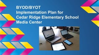 BYOD/BYOT
Implementation Plan for
Cedar Ridge Elementary School
Media Center
 