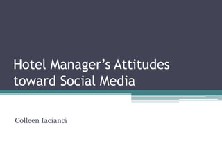 Hotel Manager’s Attitudes
toward Social Media
Colleen Iacianci
 