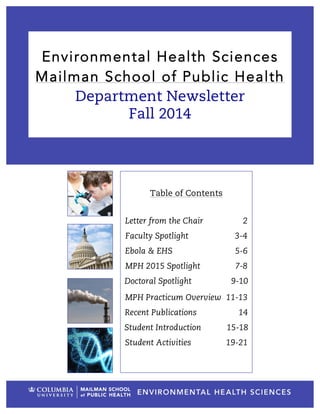 Environmental Health Sciences
Mailman School of Public Health
Department Newsletter
Fall 2014
Table of Contents
Letter from the Chair 2
Faculty Spotlight 3-4
Ebola & EHS 5-6
MPH 2015 Spotlight 7-8
Doctoral Spotlight 9-10
MPH Practicum Overview 11-13
Recent Publications 14
Student Introduction 15-18
Student Activities 19-21
 