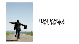 THAT MAKES
JOHN HAPPY
 