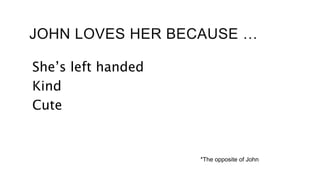JOHN LOVES HER BECAUSE …
She’s left handed
Kind
Cute
*The opposite of John
 