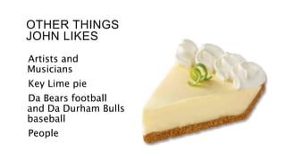 OTHER THINGS
JOHN LIKES
Artists and
Musicians
Key Lime pie
Da Bears football
and Da Durham Bulls
baseball
People
 