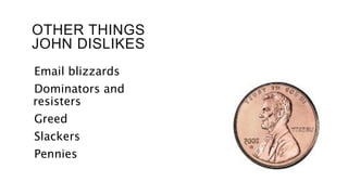 OTHER THINGS
JOHN DISLIKES
Email blizzards
Dominators and
resisters
Greed
Slackers
Pennies
 