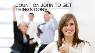 COUNT ON JOHN TO GET
THINGS DONE
 