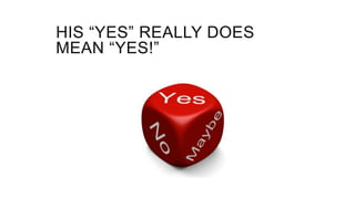 HIS “YES” REALLY DOES
MEAN “YES!”
 