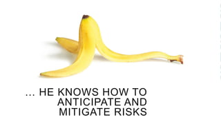 … HE KNOWS HOW TO
ANTICIPATE AND
MITIGATE RISKS
 