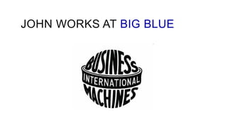 JOHN WORKS AT BIG BLUE
 