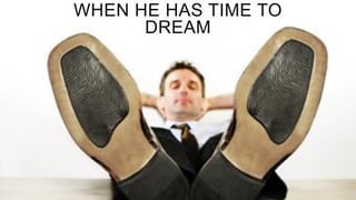 WHEN HE HAS TIME TO
DREAM
 
