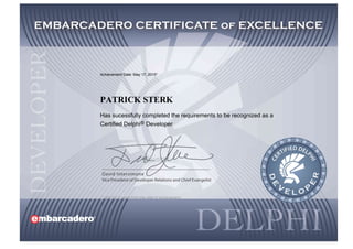 Achievement Date: May 17, 2015*
PATRICK STERK
Has sucessfully completed the requirements to be recognized as a
Certified Delphi® Developer
* valid for 2 years from the date of achievement.
 