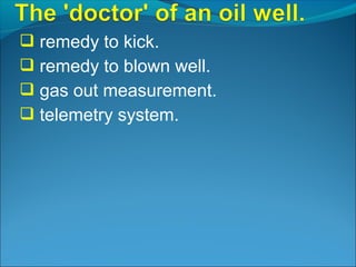  remedy to kick.
 remedy to blown well.
 gas out measurement.
 telemetry system.
 