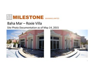 Baha Mar – Roxie Villa
Site Photo Documentation as of May 14, 2015
MILESTONE BAHAMAS LIMITED
1
 