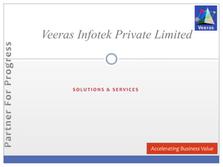 S O L U T I O N S & S E R V I C E S
Veeras Infotek Private Limited
Accelerating Business Value
 