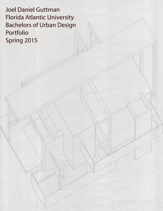 Joel Daniel Guttman
Florida Atlantic University
Bachelors of Urban Design
Portfolio
Spring 2015
 