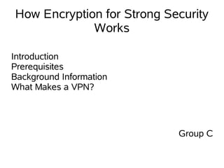 How Encryption for Strong Security
             Works

Introduction
Prerequisites
Background Information
What Makes a VPN?




                            Group C
 