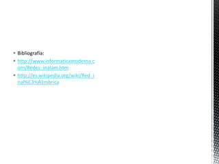  Bibliografía:
 http://www.informaticamoderna.c
  om/Redes_inalam.htm
 http://es.wikipedia.org/wiki/Red_i
  nal%C3%A1mbrica
 