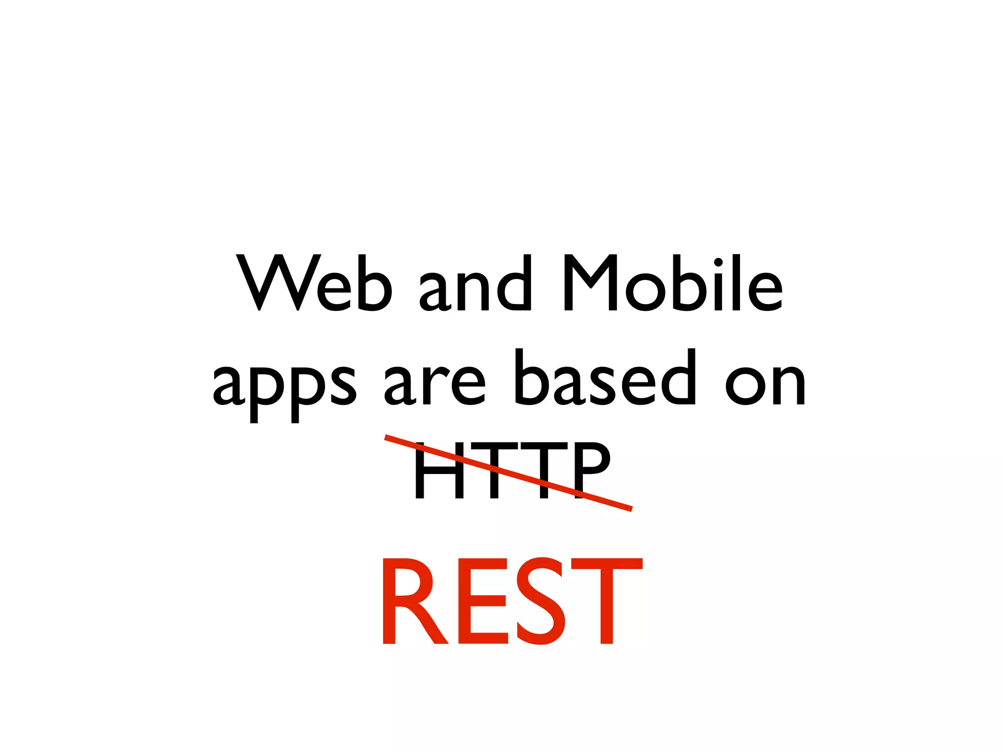 Web and Mobile
apps are based on
HTTP
REST
 
