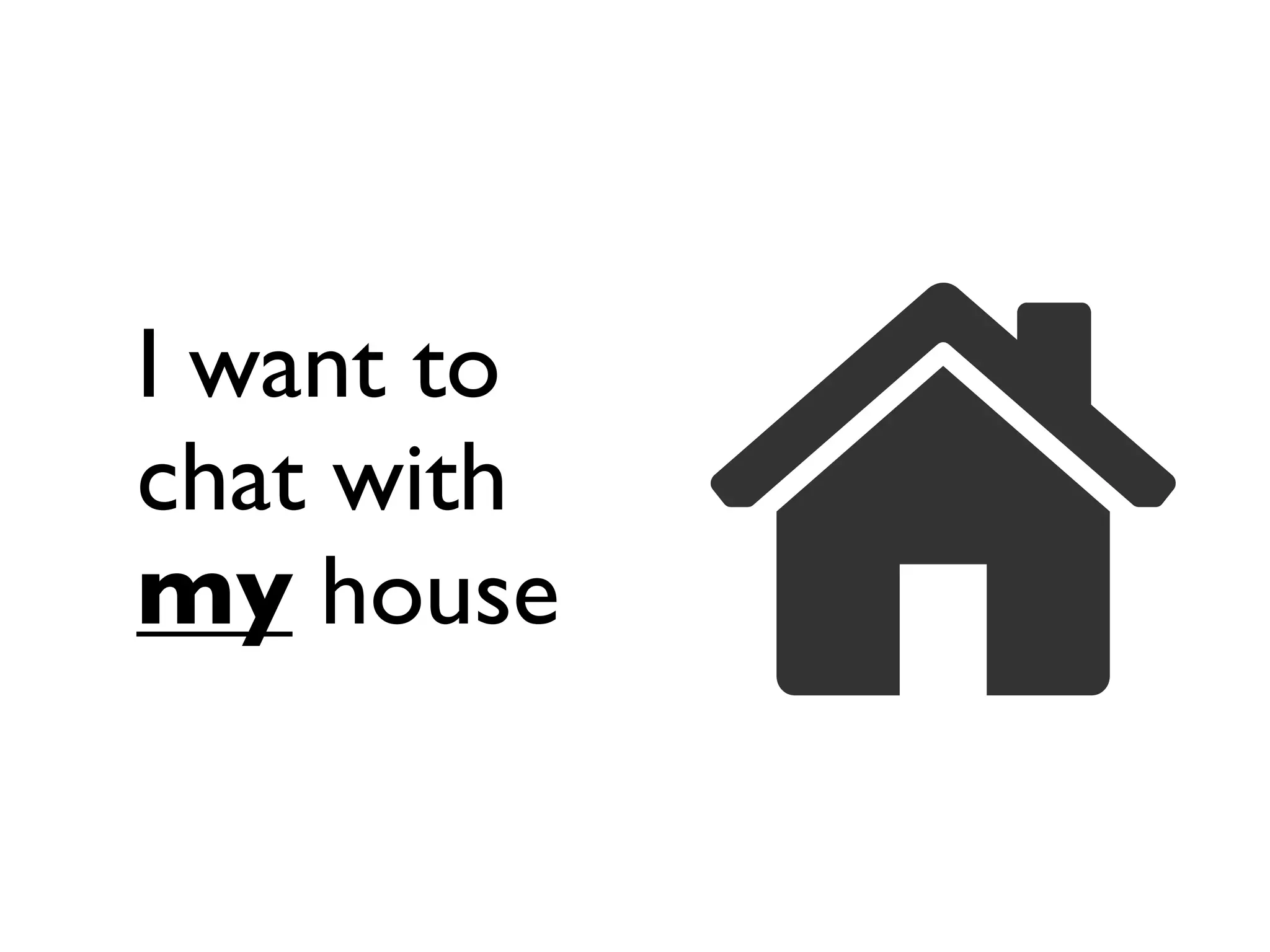 I want to
chat with
my house
 