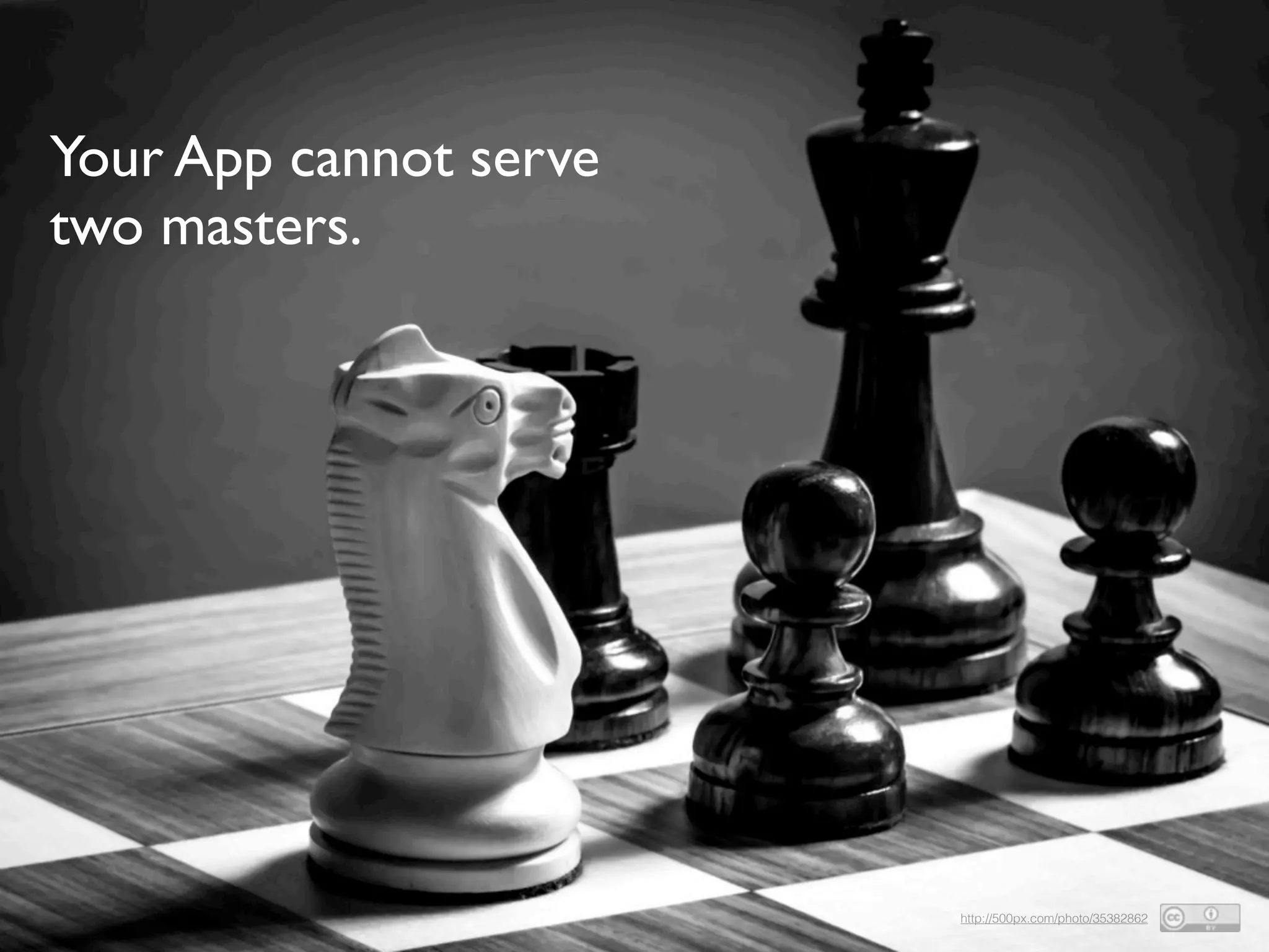 Your App cannot serve
two masters.
http://500px.com/photo/35382862
 