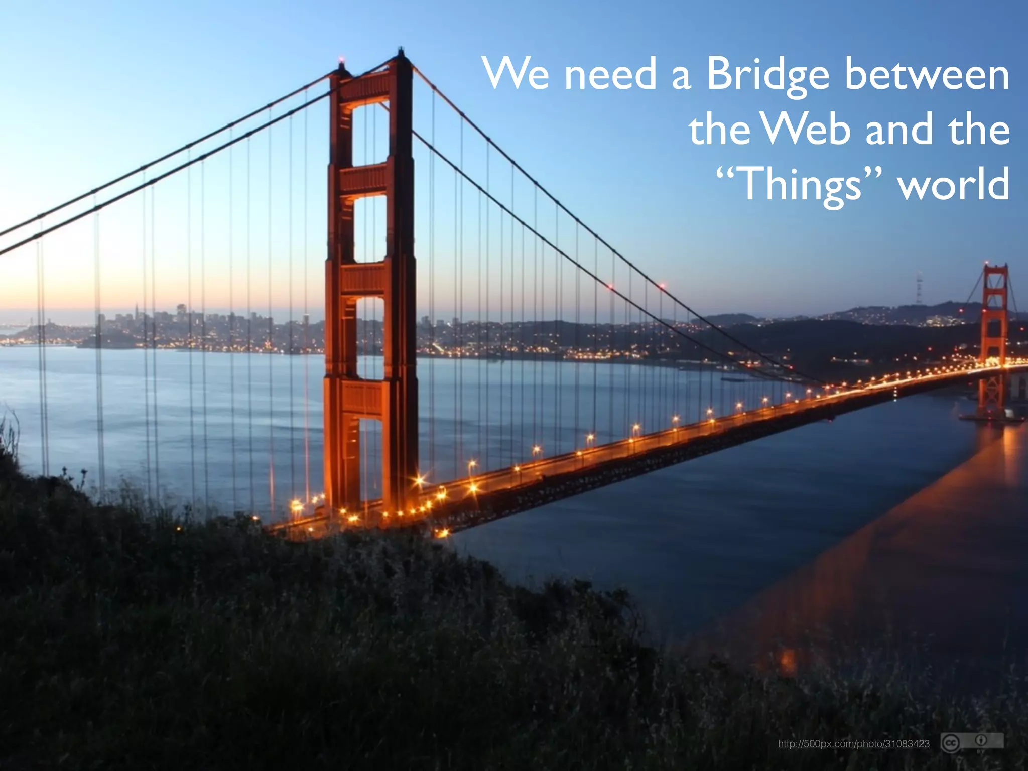 http://500px.com/photo/31083423
We need a Bridge between
the Web and the
“Things” world
 