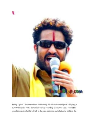Young Tiger NTR who remained silent during this election campaign of TDP party,is
expected to come with a press release today according to his close aides. This led to
speculation as to what he will tell in the press statement and whether he will join the
 