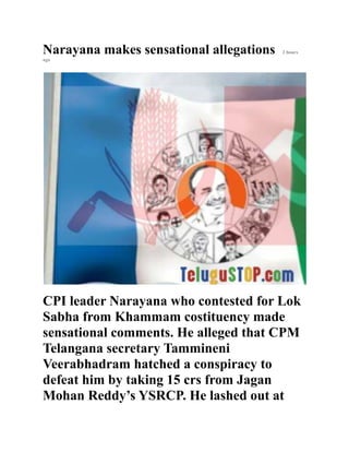 Narayana makes sensational allegations 2 hours
ago
CPI leader Narayana who contested for Lok
Sabha from Khammam costituency made
sensational comments. He alleged that CPM
Telangana secretary Tammineni
Veerabhadram hatched a conspiracy to
defeat him by taking 15 crs from Jagan
Mohan Reddy’s YSRCP. He lashed out at
 